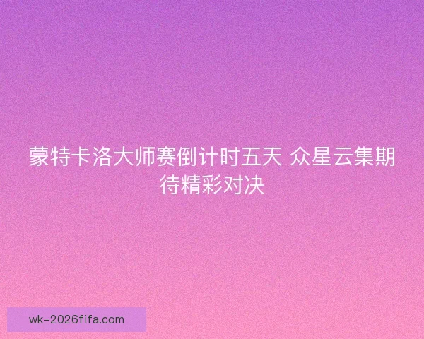 蒙特卡洛大师赛倒计时五天 众星云集期待精彩对决