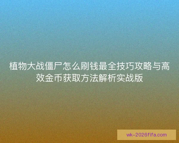 植物大战僵尸怎么刷钱最全技巧攻略与高效金币获取方法解析实战版 植物大战僵尸怎么刷钱最全技巧攻略与高效金币获取方法解析实战版