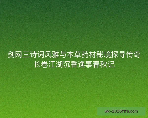 剑网三诗词风雅与本草药材秘境探寻传奇长卷江湖沉香逸事春秋记