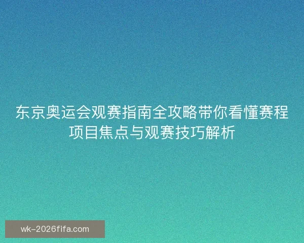 东京奥运会观赛指南全攻略带你看懂赛程项目焦点与观赛技巧解析 东京奥运会观赛指南全攻略带你看懂赛程项目焦点与观赛技巧解析