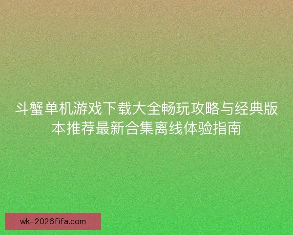 斗蟹单机游戏下载大全畅玩攻略与经典版本推荐最新合集离线体验指南 斗蟹单机游戏下载大全畅玩攻略与经典版本推荐最新合集离线体验指南