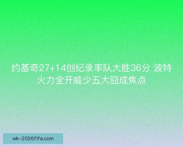约基奇27+14创纪录率队大胜36分 波特火力全开威少五大囧成焦点